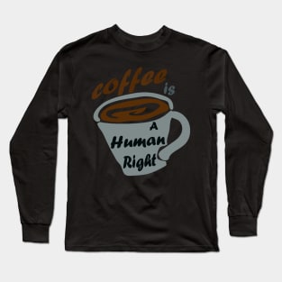 Good Coffee Is A Human Right Long Sleeve T-Shirt